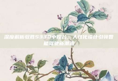 深度解析驭胜S330中控台,人性化设计引领智能驾驶新潮流