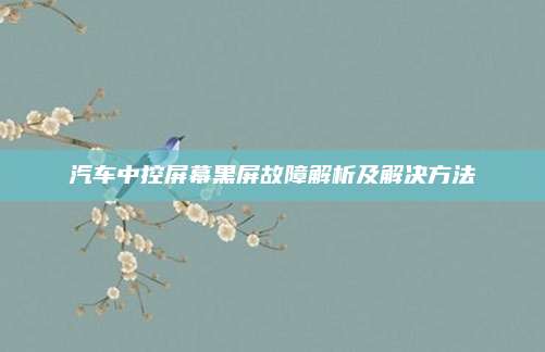 汽车中控屏幕黑屏故障解析及解决方法