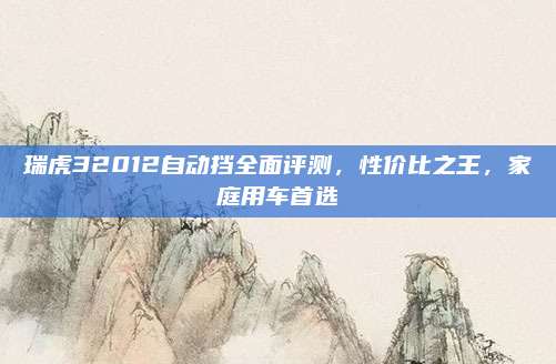 瑞虎32012自动挡全面评测,性价比之王,家庭用车首选