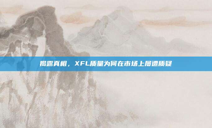 揭露真相,XFL质量为何在市场上屡遭质疑