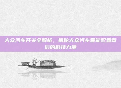 大众汽车开关全解析，揭秘大众汽车智能配置背后的科技力量
