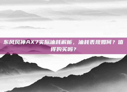 东风风神AX7实际油耗解析，油耗表现如何？值得购买吗？
