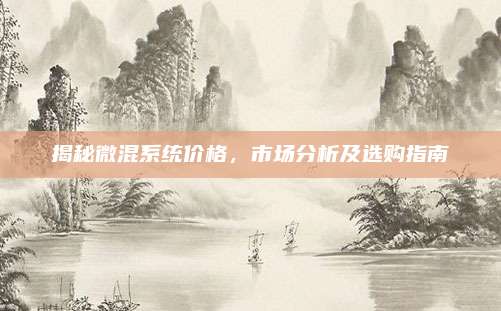 揭秘微混系统价格，市场分析及选购指南