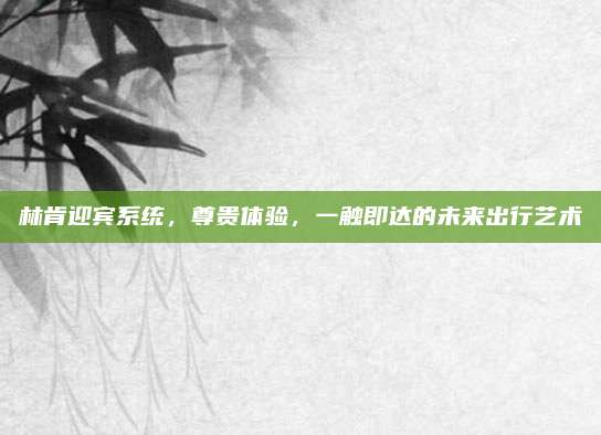 林肯迎宾系统,尊贵体验,一触即达的未来出行艺术