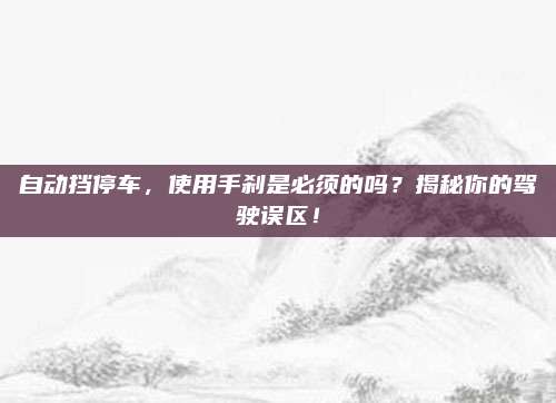 自动挡停车,使用手刹是必须的吗?揭秘你的驾驶误区!