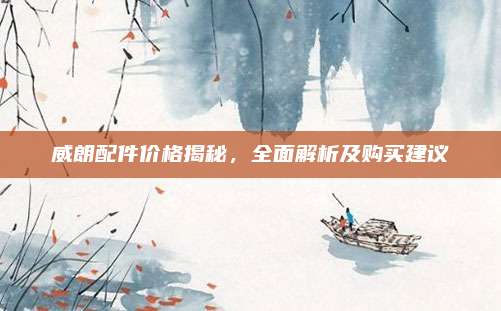 威朗配件价格揭秘,全面解析及购买建议