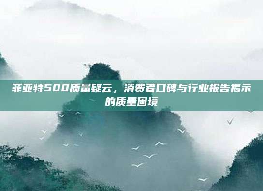 菲亚特500质量疑云,消费者口碑与行业报告揭示的质量困境