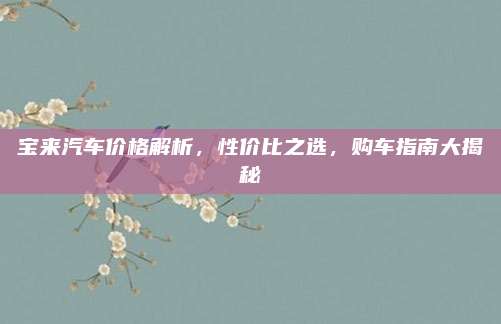 宝来汽车价格解析,性价比之选,购车指南大揭秘