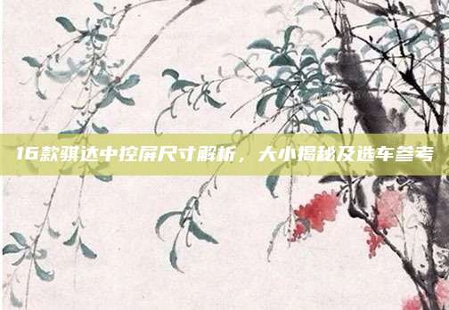 16款骐达中控屏尺寸解析,大小揭秘及选车参考