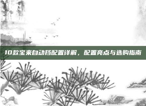 10款宝来自动挡配置详解,配置亮点与选购指南