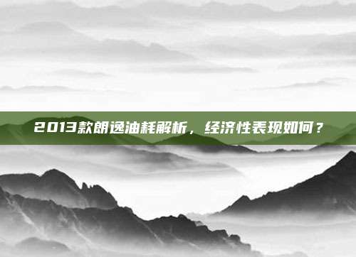 2013款朗逸油耗解析,经济性表现如何?
