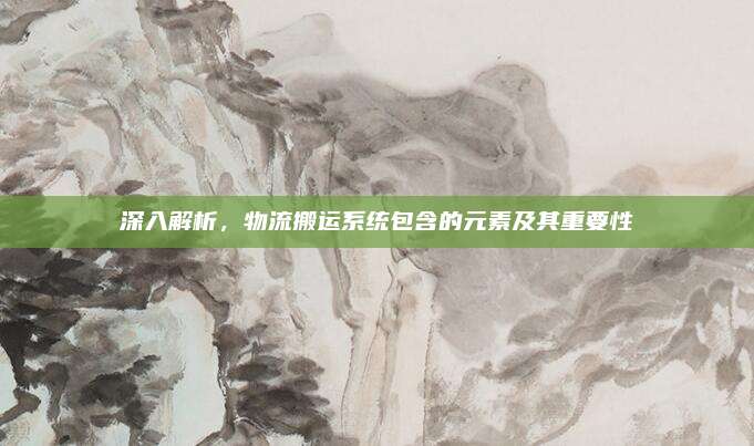 深入解析,物流搬运系统包含的元素及其重要性