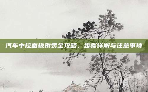 汽车中控面板拆装全攻略,步骤详解与注意事项