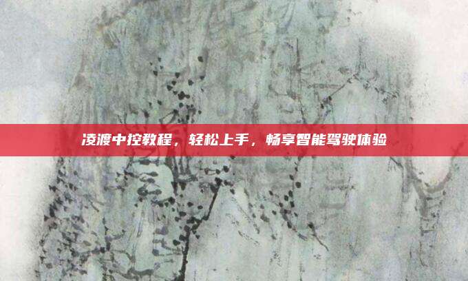 凌渡中控教程,轻松上手,畅享智能驾驶体验