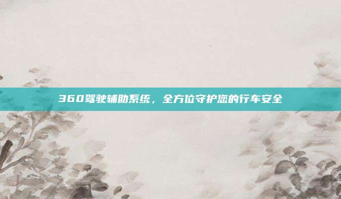 360驾驶辅助系统,全方位守护您的行车安全