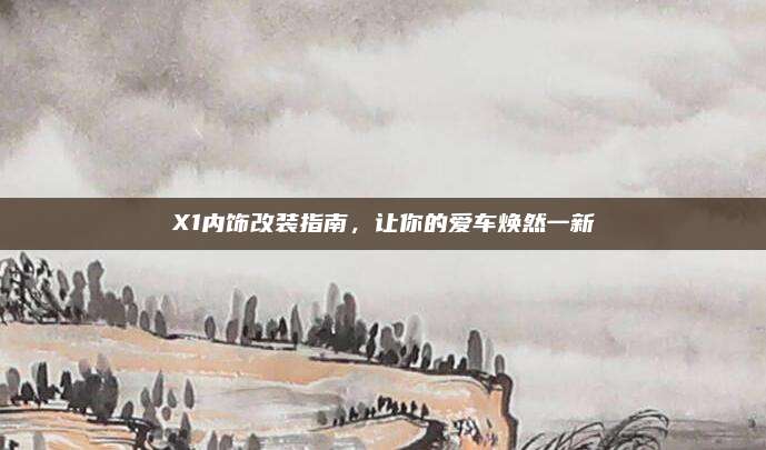 X1内饰改装指南,让你的爱车焕然一新