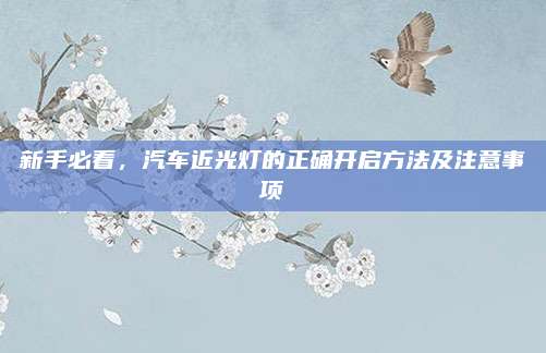 新手必看,汽车近光灯的正确开启方法及注意事项
