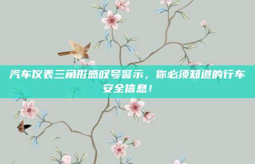 汽车仪表三角形感叹号警示,你必须知道的行车安全信息!