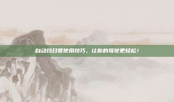 自动挡日常使用技巧,让你的驾驶更轻松!