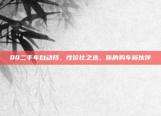 QQ二手车自动挡,性价比之选,你的购车新伙伴