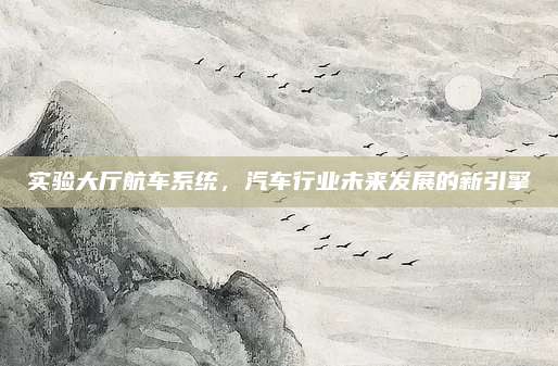 实验大厅航车系统,汽车行业未来发展的新引擎