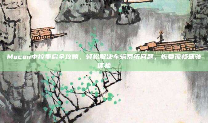 Macan中控重启全攻略,轻松解决车辆系统问题,恢复流畅驾驶体验