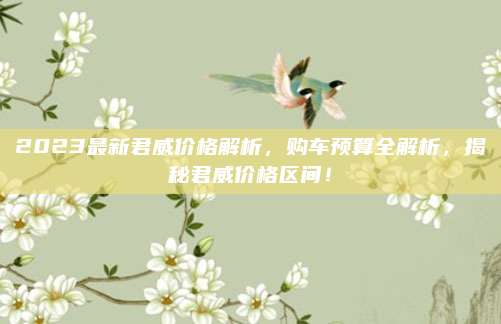 2023最新君威价格解析,购车预算全解析,揭秘君威价格区间!