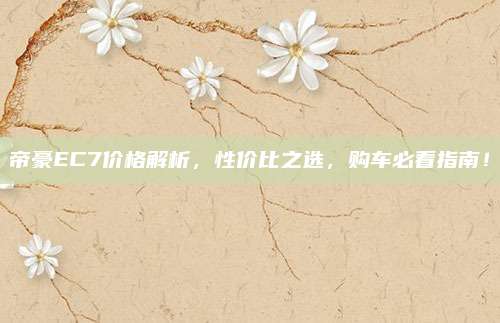 帝豪EC7价格解析,性价比之选,购车必看指南!
