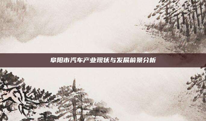 阜阳市汽车产业现状与发展前景分析