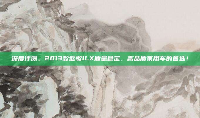 深度评测,2013款讴歌ILX质量稳定,高品质家用车的首选!