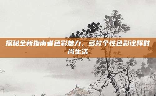 探秘全新指南者色彩魅力，多款个性色彩诠释时尚生活