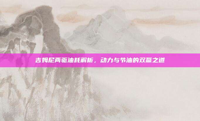 吉姆尼两驱油耗解析,动力与节油的双赢之道