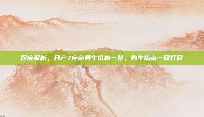 深度解析,日产7座商务车价格一览,购车指南一网打尽