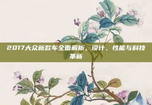 2017大众新款车全面解析，设计、性能与科技革新