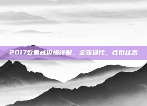 2017款君威价格详解,全新换代,性价比高