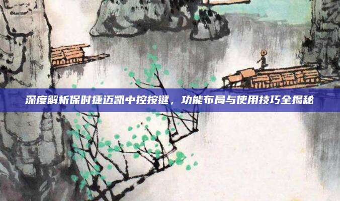 深度解析保时捷迈凯中控按键,功能布局与使用技巧全揭秘