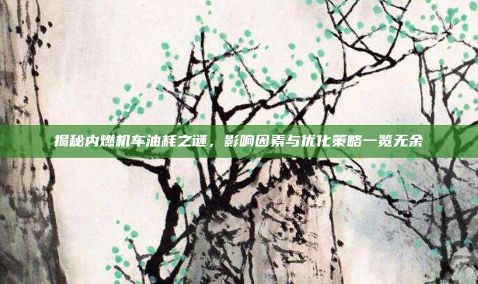 揭秘内燃机车油耗之谜，影响因素与优化策略一览无余