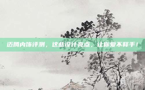 迈腾内饰评测,这些设计亮点,让你爱不释手!