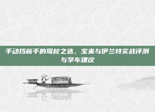 手动挡新手的驾校之选,宝来与伊兰特实战评测与学车建议