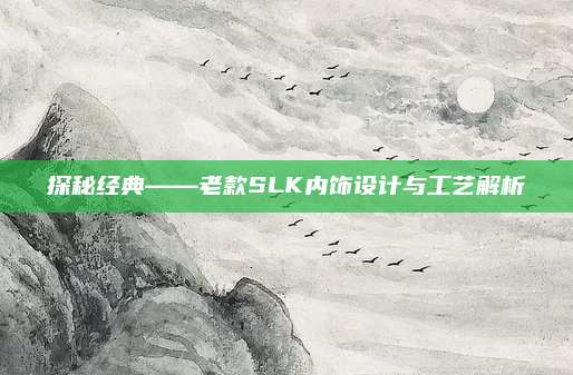 探秘经典——老款SLK内饰设计与工艺解析