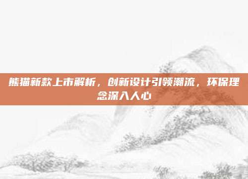 熊猫新款上市解析,创新设计引领潮流,环保理念深入人心