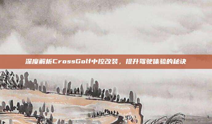 深度解析CrossGolf中控改装,提升驾驶体验的秘诀