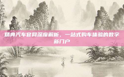 精典汽车官网深度解析,一站式购车体验的数字新门户