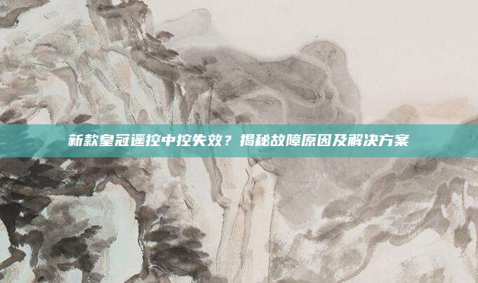新款皇冠遥控中控失效?揭秘故障原因及解决方案