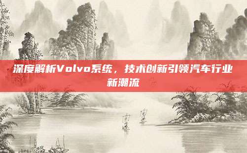 深度解析Volvo系统,技术创新引领汽车行业新潮流