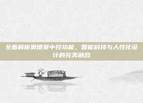全面解析奥德赛中控功能,智能科技与人性化设计的完美融合