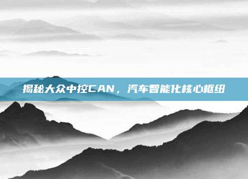 揭秘大众中控CAN,汽车智能化核心枢纽