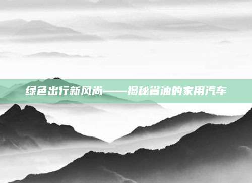 绿色出行新风尚——揭秘省油的家用汽车