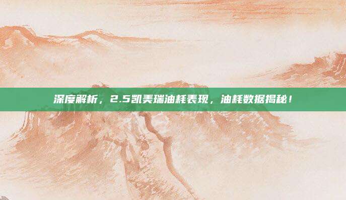 深度解析,2.5凯美瑞油耗表现,油耗数据揭秘!
