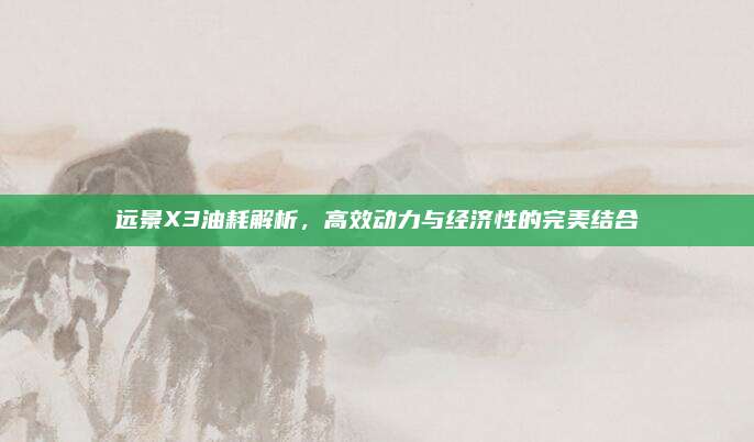远景X3油耗解析,高效动力与经济性的完美结合